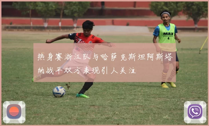 热身赛浙江队与哈萨克斯坦阿斯塔纳战平双方表现引人关注