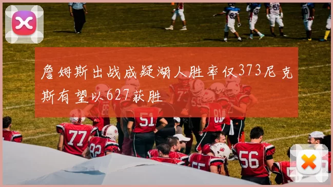 詹姆斯出战成疑湖人胜率仅373尼克斯有望以627获胜