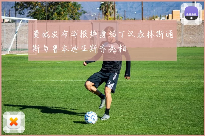 曼城发布海报热身诺丁汉森林斯通斯与鲁本迪亚斯齐亮相