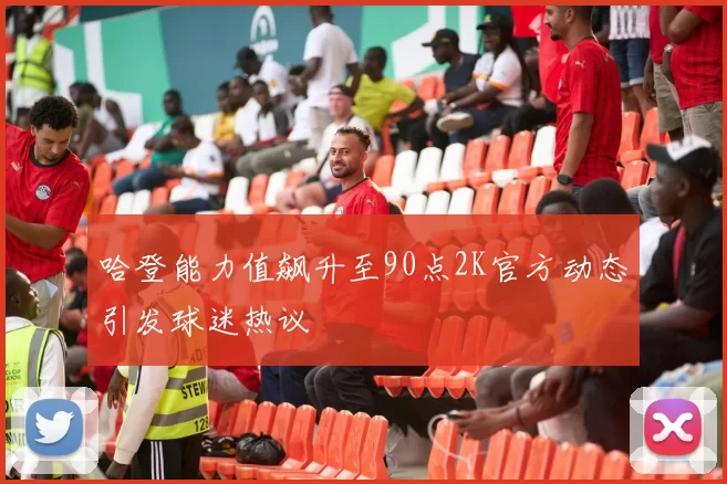 哈登能力值飙升至90点2K官方动态引发球迷热议