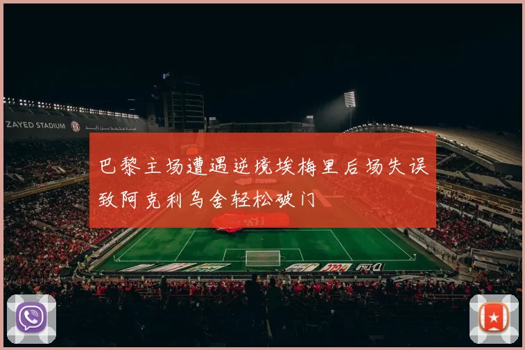 巴黎主场遭遇逆境埃梅里后场失误致阿克利乌舍轻松破门