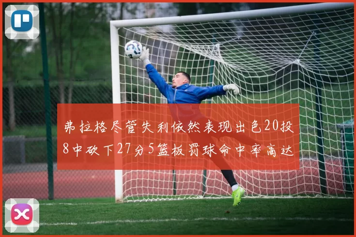 弗拉格尽管失利依然表现出色20投8中砍下27分5篮板罚球命中率高达786