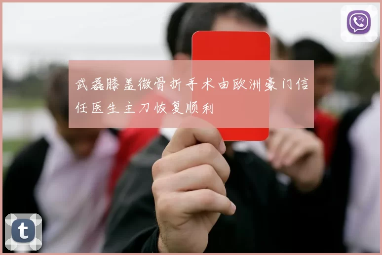 武磊膝盖微骨折手术由欧洲豪门信任医生主刀恢复顺利