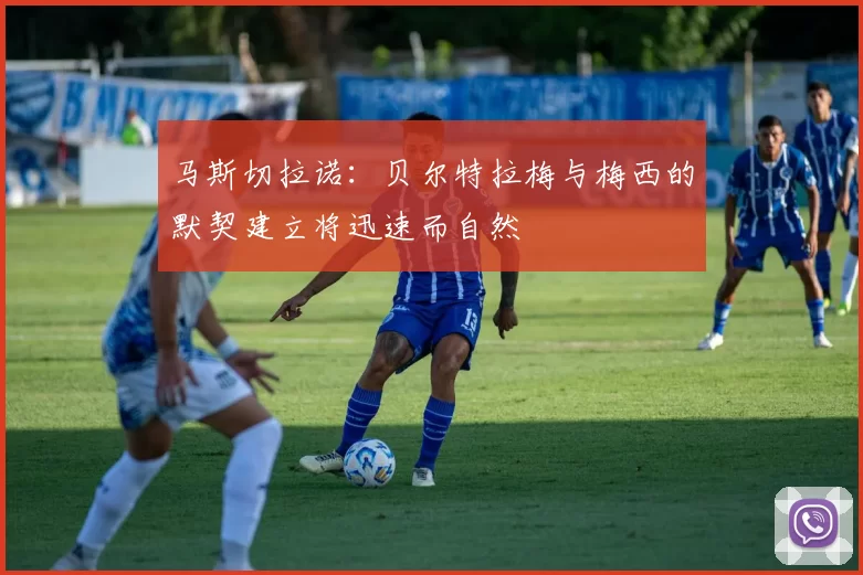 马斯切拉诺：贝尔特拉梅与梅西的默契建立将迅速而自然