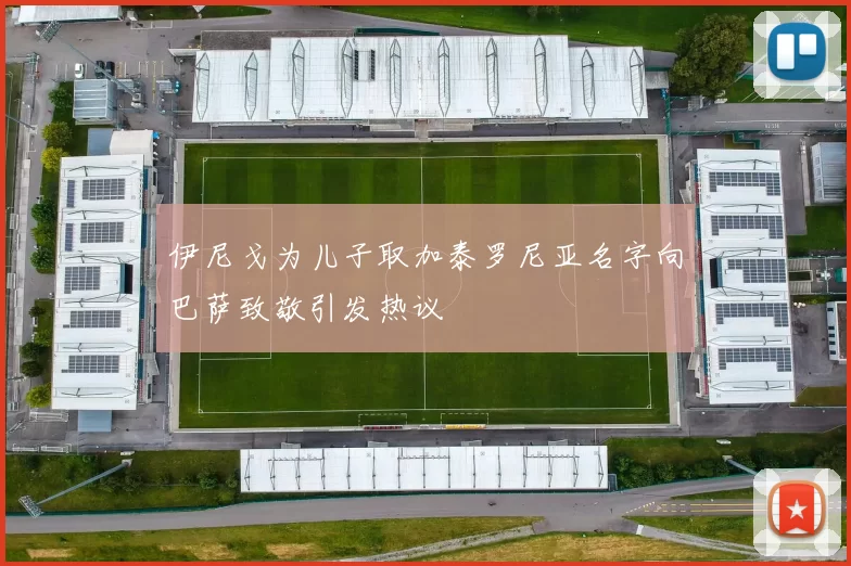 伊尼戈为儿子取加泰罗尼亚名字向巴萨致敬引发热议