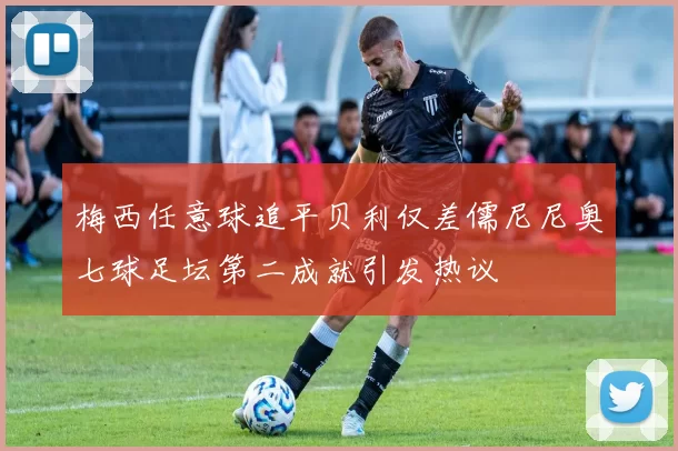 梅西任意球追平贝利仅差儒尼尼奥七球足坛第二成就引发热议