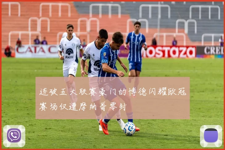 连破五大联赛豪门的博德闪耀欧冠赛场仅遭摩纳哥零封