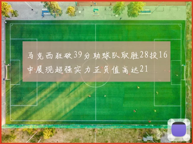 马克西狂砍39分助球队取胜28投16中展现超强实力正负值高达21