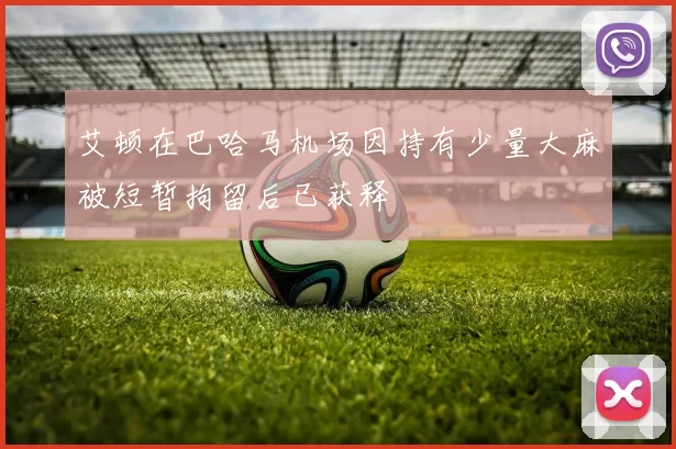 艾顿在巴哈马机场因持有少量大麻被短暂拘留后已获释