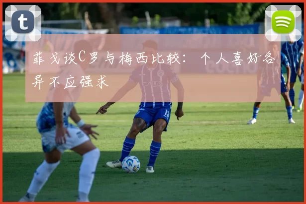 菲戈谈C罗与梅西比较：个人喜好各异不应强求