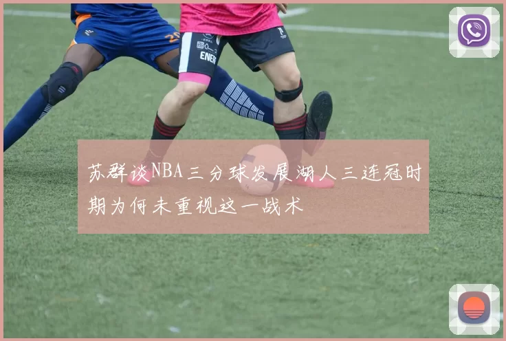 苏群谈NBA三分球发展湖人三连冠时期为何未重视这一战术