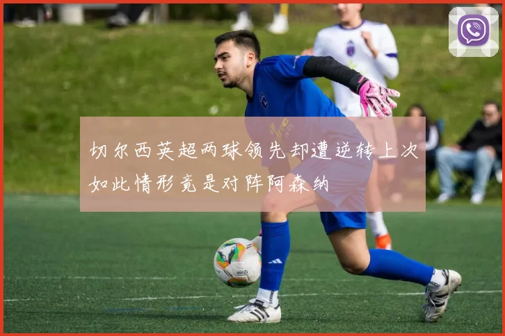 切尔西英超两球领先却遭逆转上次如此情形竟是对阵阿森纳
