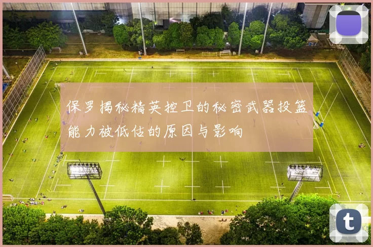 保罗揭秘精英控卫的秘密武器投篮能力被低估的原因与影响
