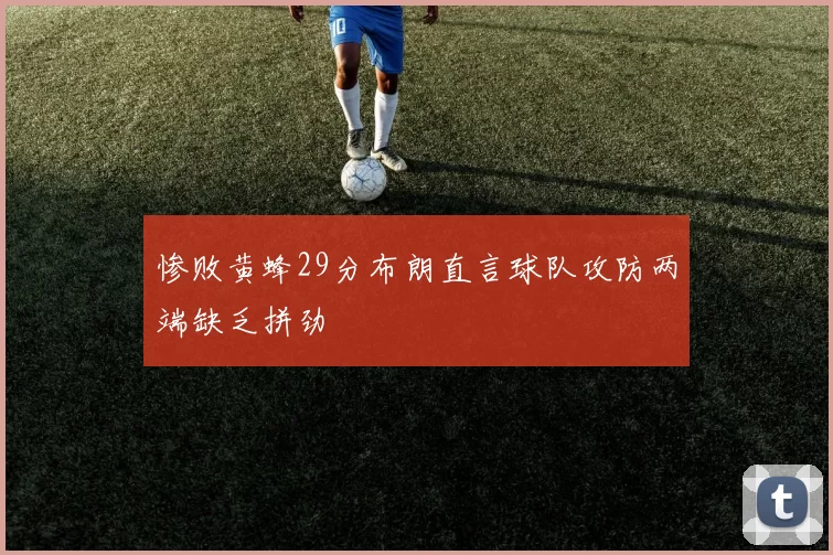 惨败黄蜂29分布朗直言球队攻防两端缺乏拼劲